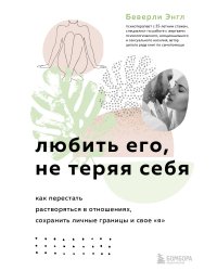 Любить его, не теряя себя. Как перестать растворяться в отношениях, сохранить личные границы и свое "я"