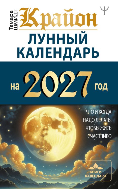 Обложка книги «КРАЙОН. Лунный календарь на 2027 год. Что и когда надо делать, чтобы жить счастливо» — Шмидт Тамара, ISBN 9785171359706