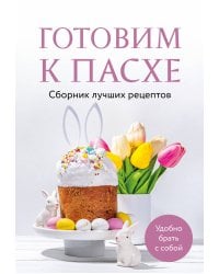 Готовим к Пасхе. Сборник лучших рецептов