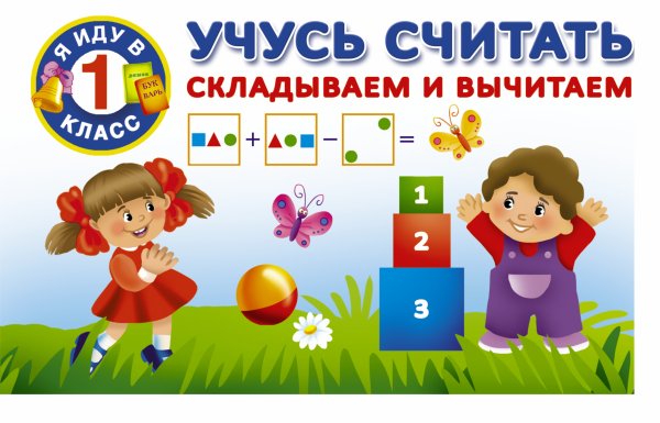 Я иду в 1 класс Учусь считать. Складываем и вычитаем