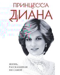 Принцесса Диана. Жизнь, рассказанная ею самой