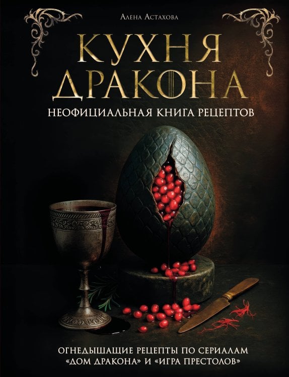 Обложка книги «Кухня Дракона. Огнедышащие рецепты по сериалам "Дом Дракона" и "Игра престолов"» — Астахова Алена, ISBN 9785042185915