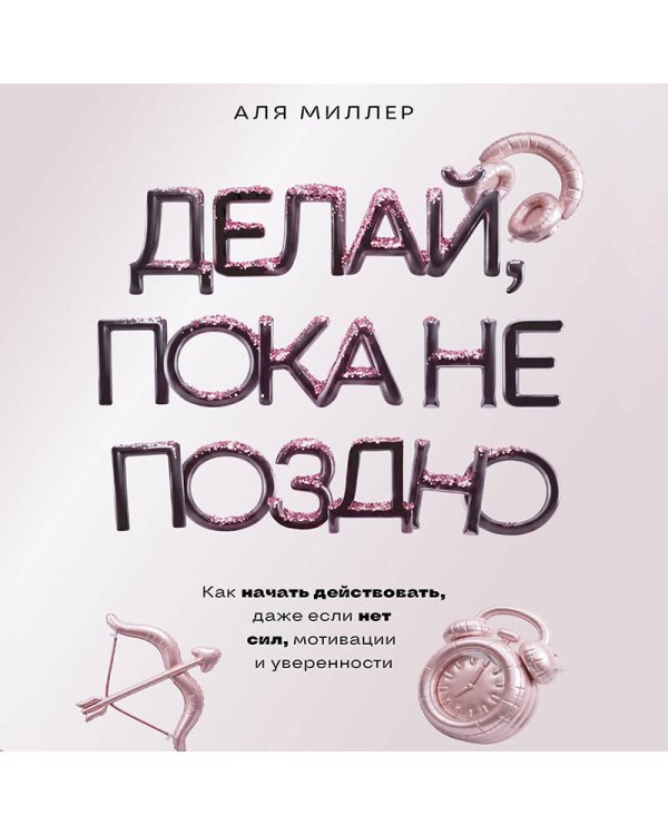 Дополнительное изображение книги «Делай, пока не поздно. Как начать действовать, даже если нет сил, мотивации и уверенности»