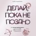 Дополнительное изображение книги «Делай, пока не поздно. Как начать действовать, даже если нет сил, мотивации и уверенности»