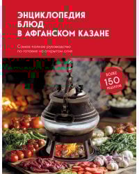 Энциклопедия блюд в афганском казане.Самое полное руководство по готовке на открытом огне
