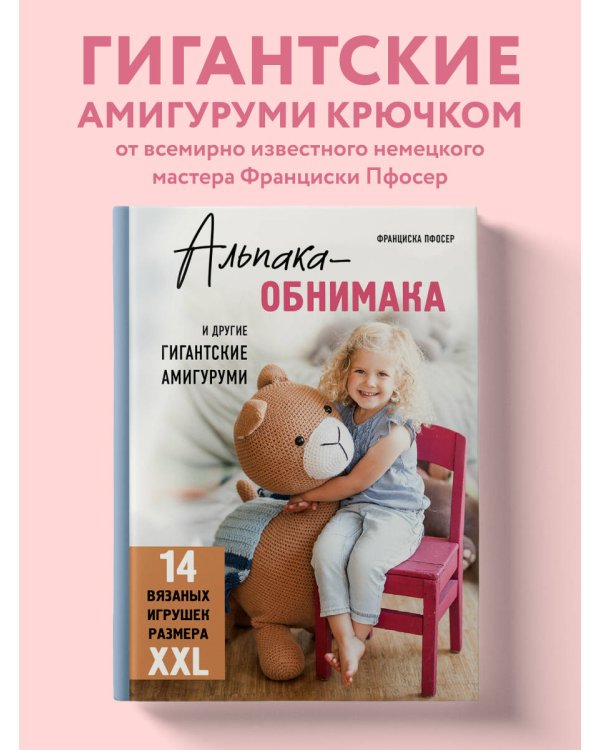 Альпака-обнимака и другие гигантские амигуруми. 14 вязаных игрушек размера XXL