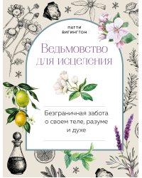 Ведьмовство для исцеления: безграничная забота о своем теле, разуме и духе