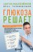 Обложка книги «Глюкоза решает. Пошаговый план с рецептами для снижения сахара в крови, избавления от тяги к сладкому и обретения стройности» — Малозёмов Сергей Александрович, ISBN 9785042308031