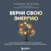 Верни свою энергию. Как восполнить дефицит питательных веществ, избавиться от хронической усталости и продлить молодость