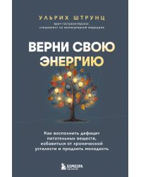 Верни свою энергию. Как восполнить дефицит питательных веществ, избавиться от хронической усталости и продлить молодость