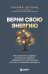 Верни свою энергию. Как восполнить дефицит питательных веществ, избавиться от хронической усталости и продлить молодость