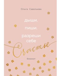 Дыши. Пиши. Разреши себе счастье. Блокнот от Ольги Савельевой (розовый)