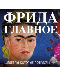 Фрида. Главное. Шедевры, которые потрясли мир
