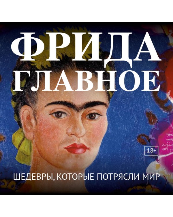 Фрида. Главное. Шедевры, которые потрясли мир