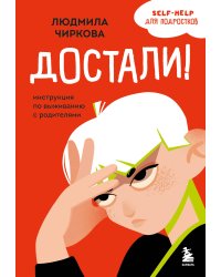 Достали! Инструкция по выживанию с родителями