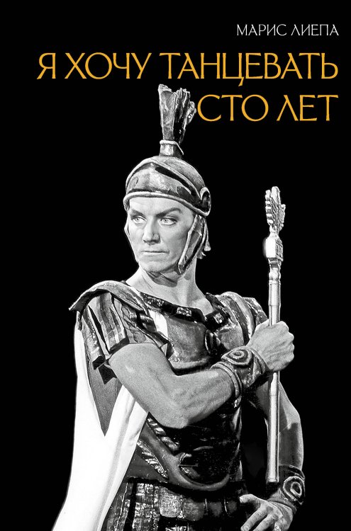Обложка книги «Я хочу танцевать сто лет» — Лиепа Марис, ISBN 9785171872984
