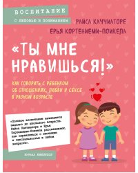 «Ты мне нравишься!» Как говорить с ребенком об отношениях, любви и сексе в разном возрасте