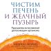 Чистим печень и желчный пузырь. Программа естественной детоксикации организма