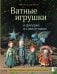 Ватные игрушки и фигурки из папье-маше. Сказочные создания в пошаговых мастер-классах