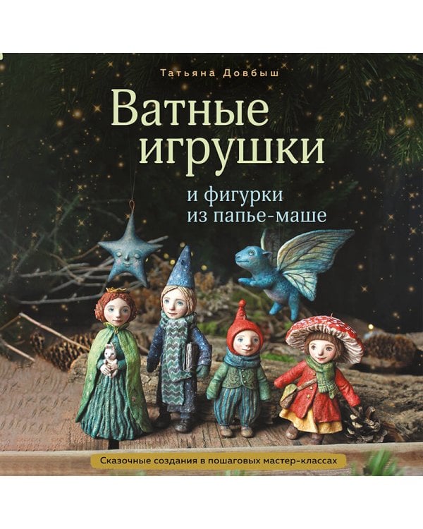 Дополнительное изображение книги «Ватные игрушки и фигурки из папье-маше. Сказочные создания в пошаговых мастер-классах»