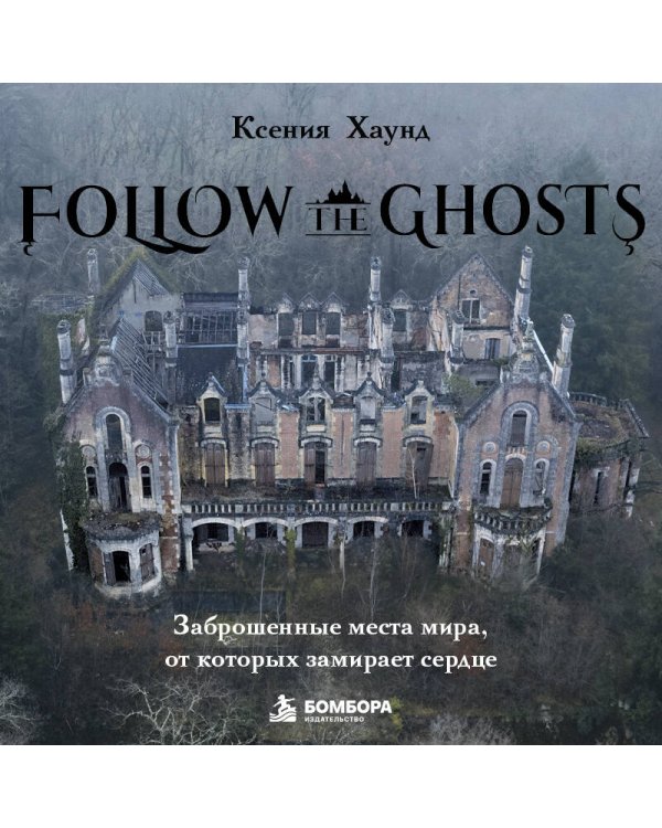 Дополнительное изображение книги «Follow the Ghosts. Заброшенные места мира, от которых замирает сердце»