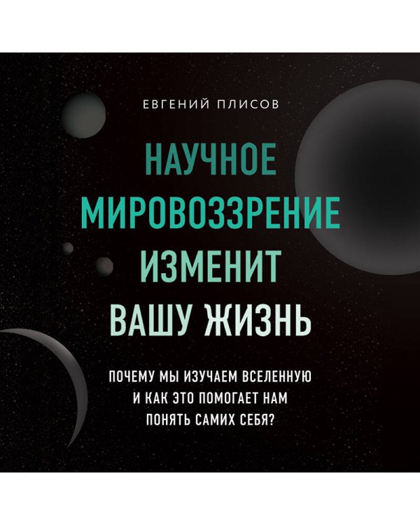 Научное мировоззрение изменит вашу жизнь. Почему мы изучаем Вселенную и как это помогает нам понять самих себя?
