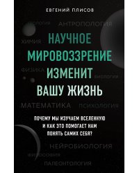 Научное мировоззрение изменит вашу жизнь. Почему мы изучаем Вселенную и как это помогает нам понять самих себя?