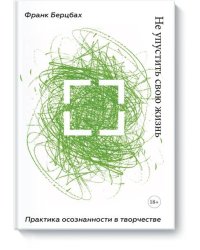 Не упустить свою жизнь. Практика осознанности в творчестве