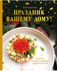 Праздник вашему дому! Рецепты, которые собирают людей за столом