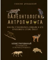 Палеонтология антрополога. Иллюстрированный путеводитель в зверинец прошлого