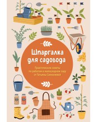 Шпаргалка для садовода. Практические советы по работам в малоуходном саду от Татьяны Селезневой