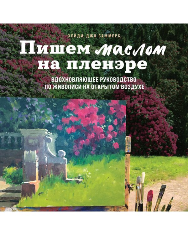 Пишем маслом на пленэре. Вдохновляющее руководство по живописи на открытом воздухе