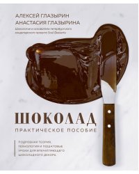 Шоколад. Практическое пособие. Подробная теория, технология и пошаговые уроки для впечатляющего шоколадного декора.