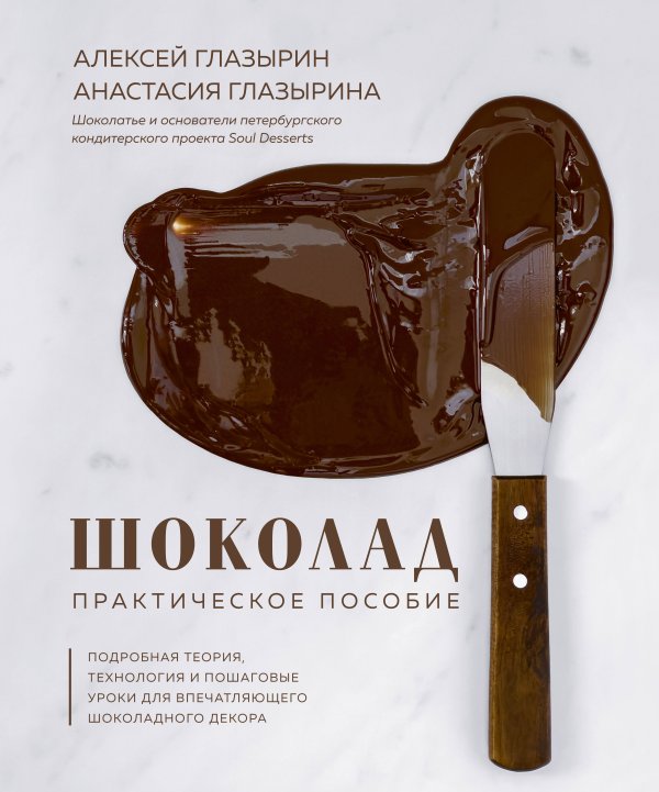 Кулинария. Готовит шеф Шоколад. Практическое пособие. Подробная теория, технология и пошаговые уроки для впечатляющего шоколадного декора.