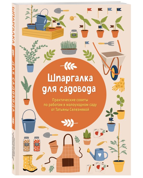 Шпаргалка для садовода. Практические советы по работам в малоуходном саду от Татьяны Селезневой
