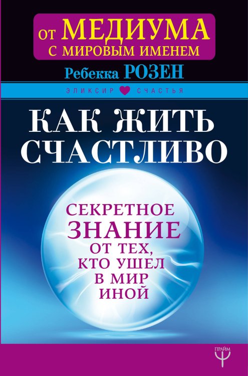 Эликсир счастья Как жить счастливо. Секретное знание от тех, кто ушел в Мир Иной