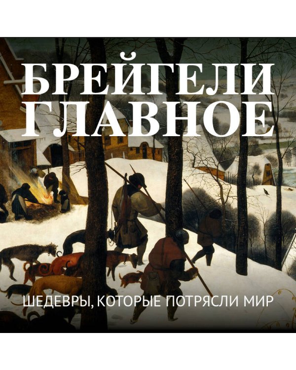 Брейгели. Главное. Шедевры, которые потрясли мир