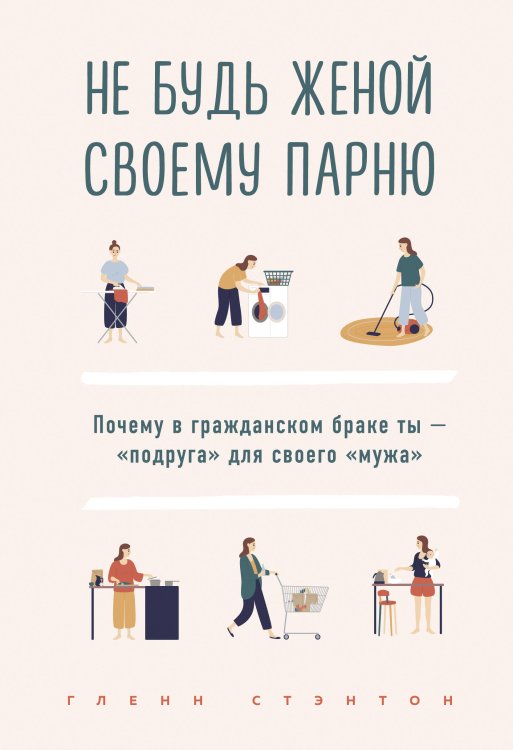 Обложка книги «Не будь женой своему парню. Почему в гражданском браке ты - "подруга" для своего "мужа"», ISBN 9785041098513