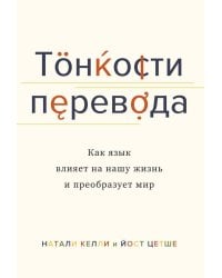 Тонкости перевода. Как язык влияет на нашу жизнь и преобразует мир