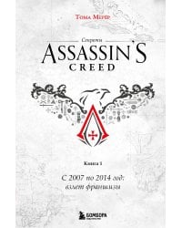 Секреты Assassin's Creed. Книга 1. С 2007 по 2014 год: взлет франшизы