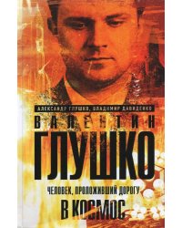 Валентин Глушко : Человек, проложивший дорогу в
космос