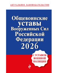 Общевоинские уставы Вооруженных сил Российской Федерации с Уставом военной полиции. Тексты с изм. и доп. на 2026 год