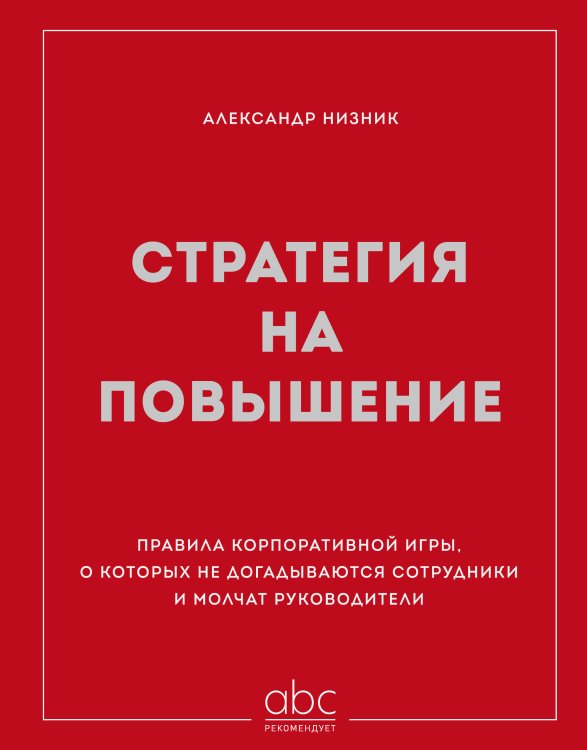 Обложка книги «Стратегия на повышение. Правила корпоративной игры, о которых не догадываются сотрудники и молчат руководители» — Низник Александр, ISBN 9785042399190