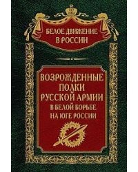 Возрожденные полки Русской армии в Белой борьбе на Юге России