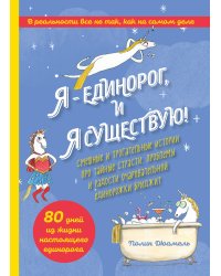 Я - Единорог, и я существую! Смешные и трогательные истории про тайные страсти, проблемы и радости очаровательной единорожки Бриджит