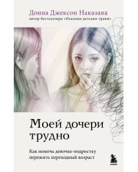Моей дочери трудно. Как помочь девочке-подростку пережить переходный возраст