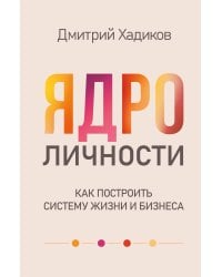 Ядро личности. Как построить систему жизни и бизнеса