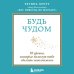 Будь чудом. 50 уроков, которые помогут тебе сделать невозможное (4-е издание)