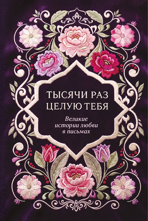 Обложка книги «Тысячи раз целую тебя. Великие истории любви в письмах», ISBN 9785042478451
