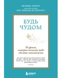 Будь чудом. 50 уроков, которые помогут тебе сделать невозможное (4-е издание)